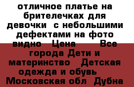 отличное платье на брителечках для девочки  с небольшими дефектами на фото видно › Цена ­ 8 - Все города Дети и материнство » Детская одежда и обувь   . Московская обл.,Дубна г.